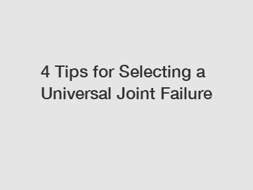 4 Tips for Selecting a Universal Joint Failure 4 Tips for Selecting a Universal Joint Failure