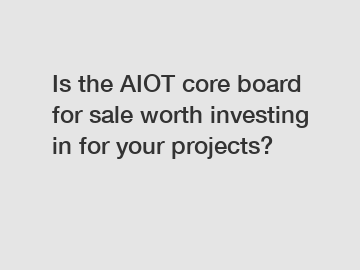 Is the AIOT core board for sale worth investing in for your projects?