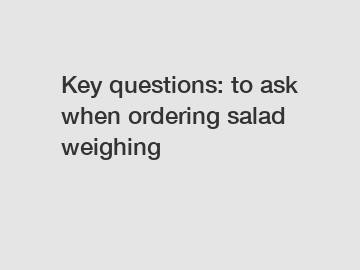 Key questions: to ask when ordering salad weighing