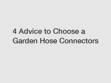 4 Advice to Choose a Garden Hose Connectors