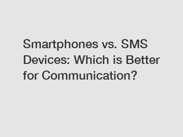 Smartphones vs. SMS Devices: Which is Better for Communication?