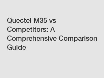 Quectel M35 vs Competitors: A Comprehensive Comparison Guide