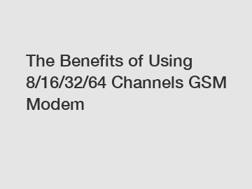 The Benefits of Using 8/16/32/64 Channels GSM Modem