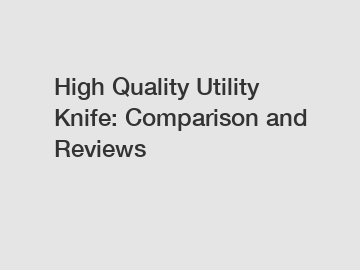 High Quality Utility Knife: Comparison and Reviews