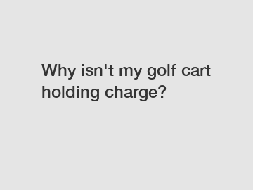 Why isn't my golf cart holding charge?