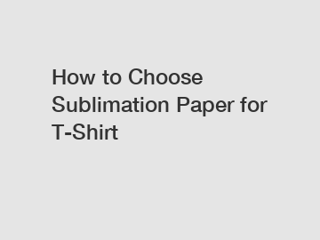 How to Choose Sublimation Paper for T-Shirt