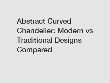 Abstract Curved Chandelier: Modern vs Traditional Designs Compared