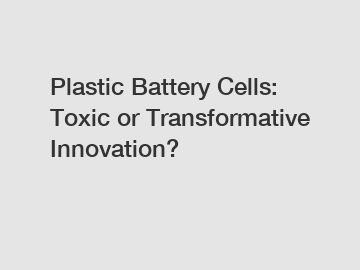 Plastic Battery Cells: Toxic or Transformative Innovation?