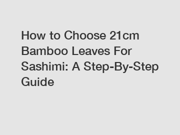 How to Choose 21cm Bamboo Leaves For Sashimi: A Step-By-Step Guide