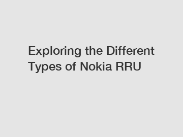 Exploring the Different Types of Nokia RRU