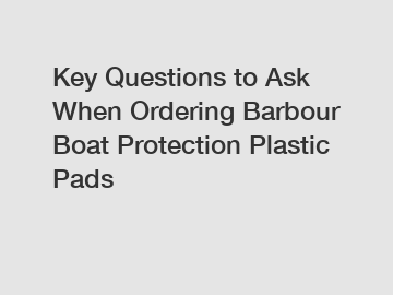 Key Questions to Ask When Ordering Barbour Boat Protection Plastic Pads