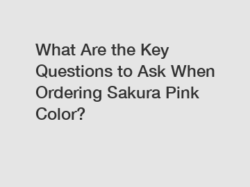 What Are the Key Questions to Ask When Ordering Sakura Pink Color?