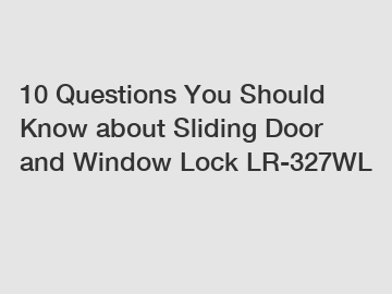 10 Questions You Should Know about Sliding Door and Window Lock LR-327WL