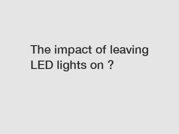 The impact of leaving LED lights on ?