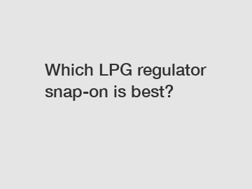 Which LPG regulator snap-on is best?