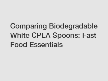 Comparing Biodegradable White CPLA Spoons: Fast Food Essentials