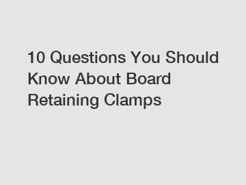 10 Questions You Should Know About Board Retaining Clamps