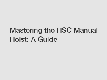 Mastering the HSC Manual Hoist: A Guide