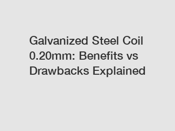 Galvanized Steel Coil 0.20mm: Benefits vs Drawbacks Explained