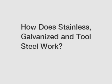 How Does Stainless, Galvanized and Tool Steel Work?