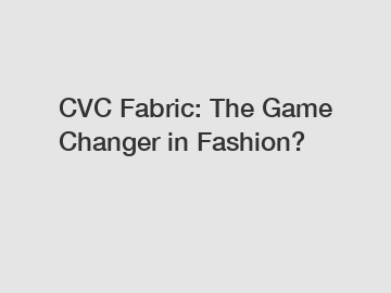 CVC Fabric: The Game Changer in Fashion? CVC Fabric: The Game Changer in Fashion?