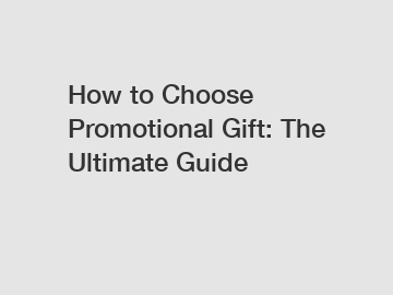 How to Choose Promotional Gift: The Ultimate Guide