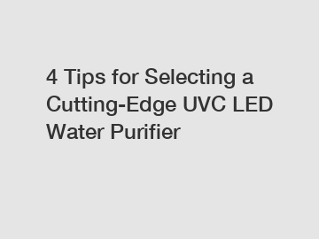 4 Tips for Selecting a Cutting-Edge UVC LED Water Purifier