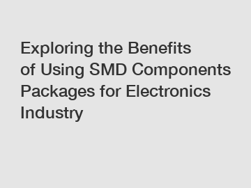 Exploring the Benefits of Using SMD Components Packages for Electronics Industry