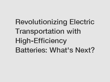 Revolutionizing Electric Transportation with High-Efficiency Batteries: What's Next?