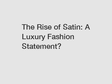 The Rise of Satin: A Luxury Fashion Statement?