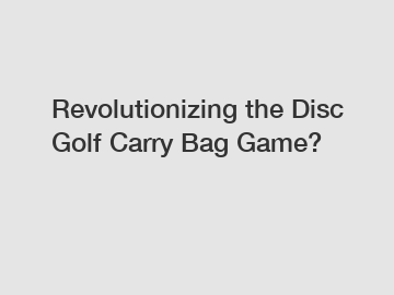 Revolutionizing the Disc Golf Carry Bag Game?