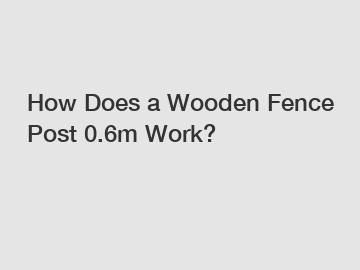 How Does a Wooden Fence Post 0.6m Work?