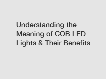 Understanding the Meaning of COB LED Lights & Their Benefits