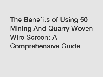 The Benefits of Using 50 Mining And Quarry Woven Wire Screen: A Comprehensive Guide
