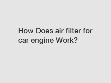 How Does air filter for car engine Work?