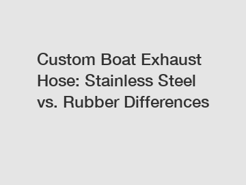 Custom Boat Exhaust Hose: Stainless Steel vs. Rubber Differences