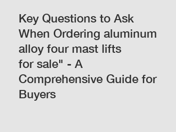 Key Questions to Ask When Ordering aluminum alloy four mast lifts for sale" - A Comprehensive Guide for Buyers