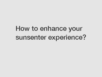 How to enhance your sunsenter experience?