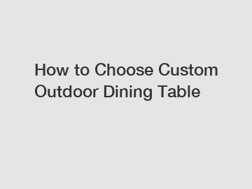 How to Choose Custom Outdoor Dining Table