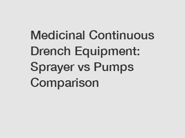 Medicinal Continuous Drench Equipment: Sprayer vs Pumps Comparison Medicinal Continuous Drench Equipment: Sprayer vs Pumps Comparison