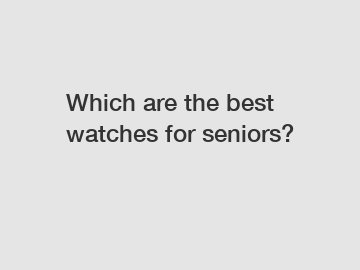 Which are the best watches for seniors?