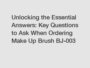 Unlocking the Essential Answers: Key Questions to Ask When Ordering Make Up Brush BJ-003