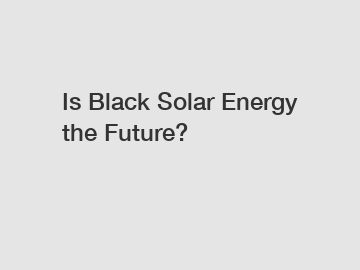 Is Black Solar Energy the Future?