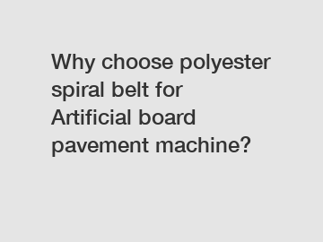 Why choose polyester spiral belt for Artificial board pavement machine?