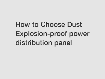 How to Choose Dust Explosion-proof power distribution panel