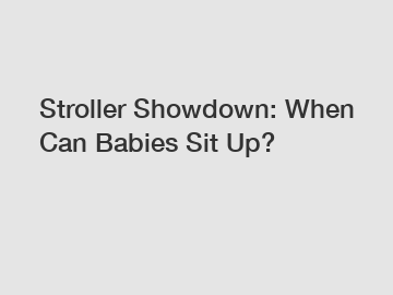 Stroller Showdown: When Can Babies Sit Up?