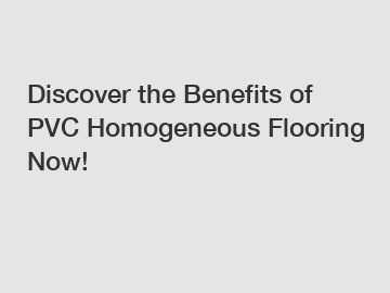 Discover the Benefits of PVC Homogeneous Flooring Now!