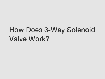 How Does 3-Way Solenoid Valve Work?