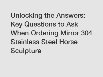 Unlocking the Answers: Key Questions to Ask When Ordering Mirror 304 Stainless Steel Horse Sculpture