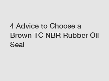 4 Advice to Choose a Brown TC NBR Rubber Oil Seal